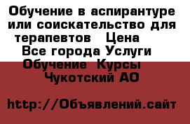 Обучение в аспирантуре или соискательство для терапевтов › Цена ­ 1 - Все города Услуги » Обучение. Курсы   . Чукотский АО